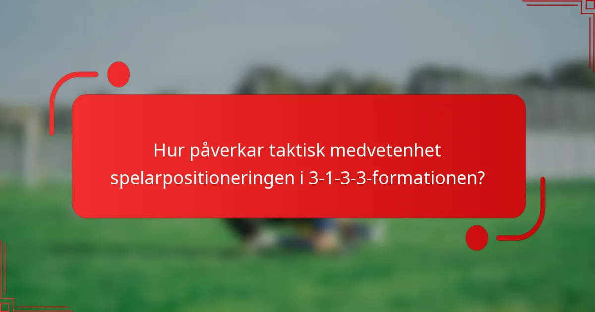 Hur påverkar taktisk medvetenhet spelarpositioneringen i 3-1-3-3-formationen?