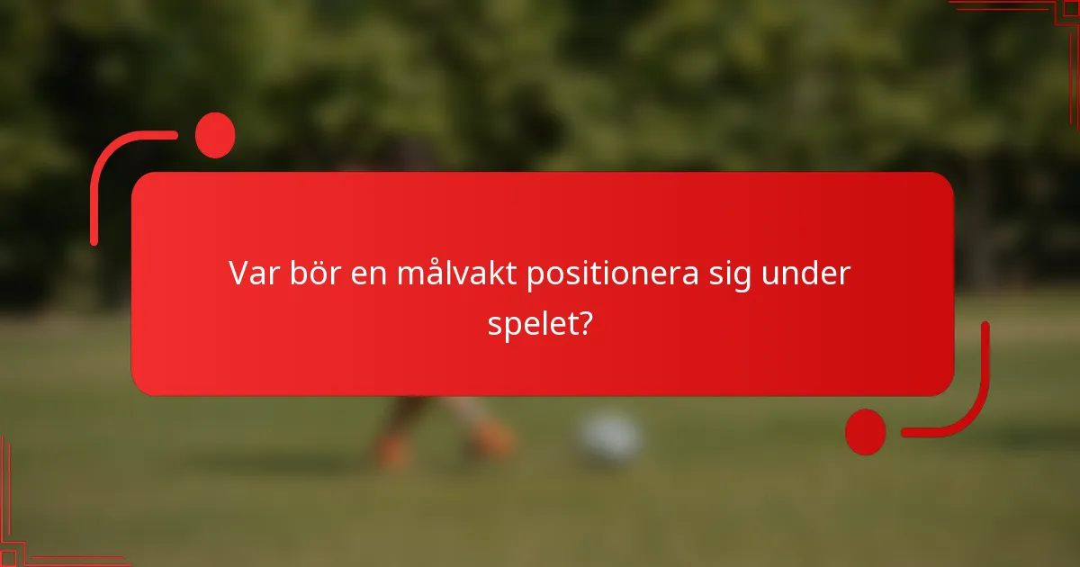 Var bör en målvakt positionera sig under spelet?