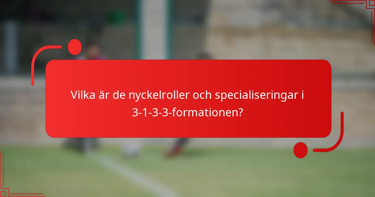 Vilka är de nyckelroller och specialiseringar i 3-1-3-3-formationen?
