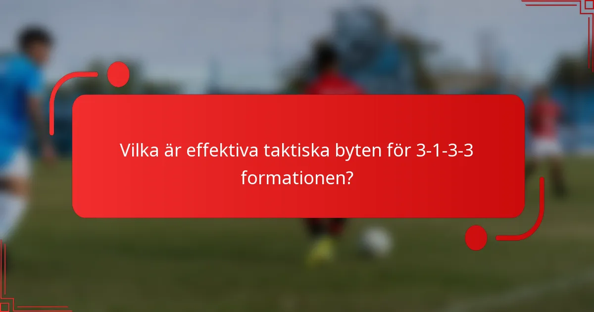 Vilka är effektiva taktiska byten för 3-1-3-3 formationen?